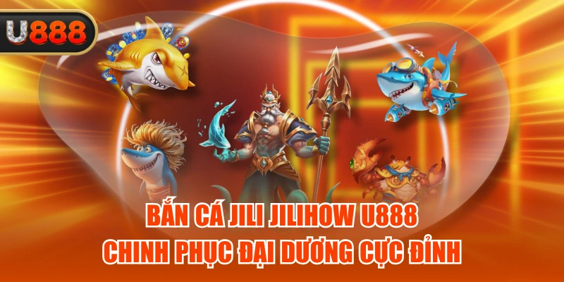Bắn Cá Jili Jilihow U888 - Chinh Phục Đại Dương Cực Đỉnh 1 Bắn Cá Jili Jilihow U888 - Chinh Phục Đại Dương Cực Đỉnh