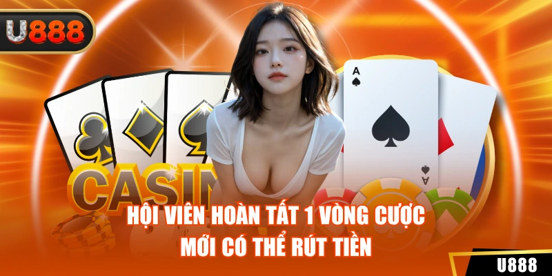 Câu Hỏi Thường Gặp U888 2 Hội viên hoàn tất 1 vòng cược mới có thể rút tiền