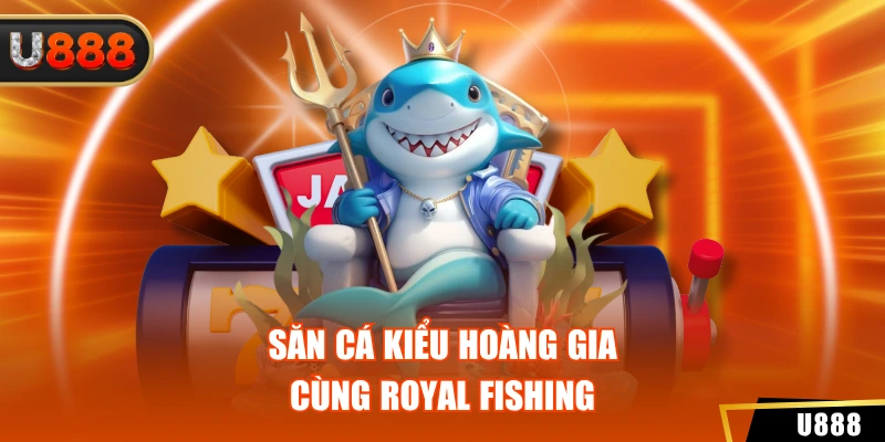 Bắn Cá Jili Jilihow U888 - Chinh Phục Đại Dương Cực Đỉnh 3 Săn cá kiểu hoàng gia cùng Royal Fishing