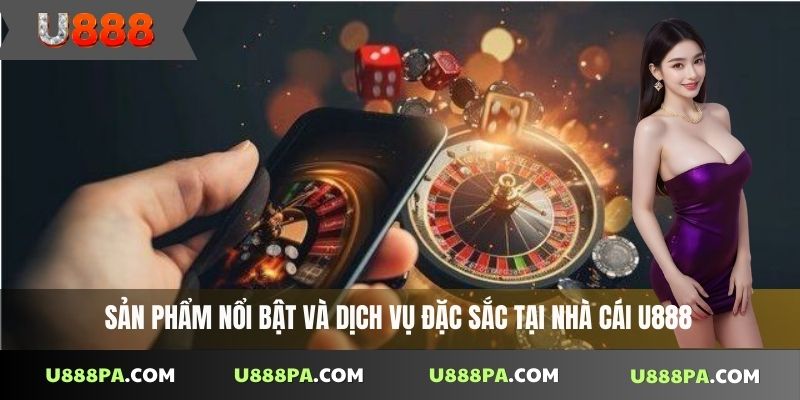 U888 37 Sản phẩm nổi bật và dịch vụ đặc sắc tại nhà cái U888